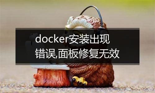 docker安装出现错误,面板修复无效