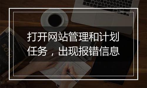 打开网站管理和计划任务,出现报错信息