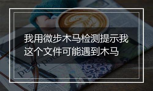 我用微步木马检测提示我这个文件可能遇到木马