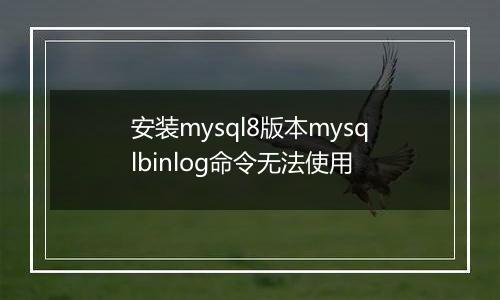 安装mysql8版本mysqlbinlog命令无法使用