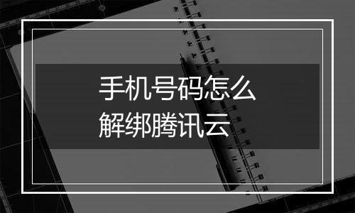 手机号码怎么解绑腾讯云