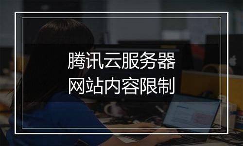腾讯云服务器网站内容限制