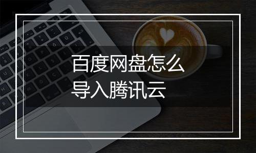 百度网盘怎么导入腾讯云