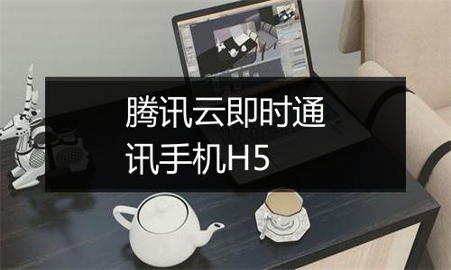 腾讯云即时通讯手机H5