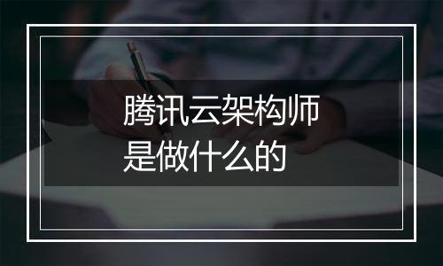 腾讯云架构师是做什么的