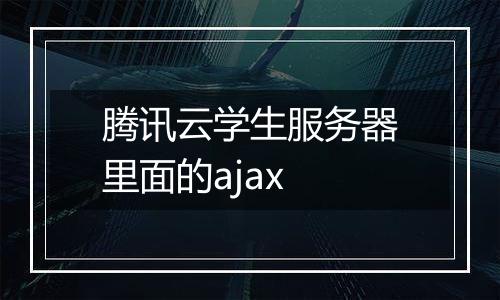 腾讯云学生服务器里面的ajax