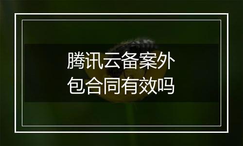 腾讯云备案外包合同有效吗