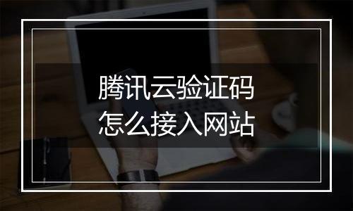 腾讯云验证码怎么接入网站