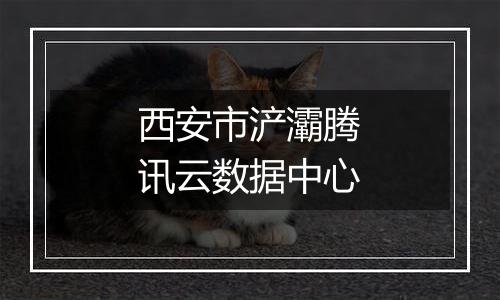 西安市浐灞腾讯云数据中心