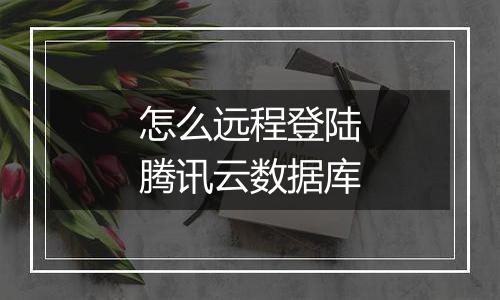 怎么远程登陆腾讯云数据库