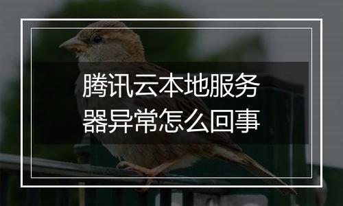 腾讯云本地服务器异常怎么回事
