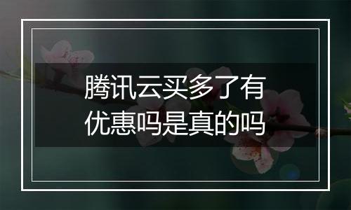 腾讯云买多了有优惠吗是真的吗