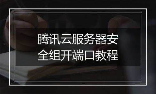 腾讯云服务器安全组开端口教程