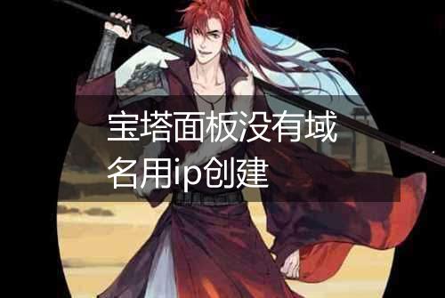 宝塔面板没有域名用ip创建