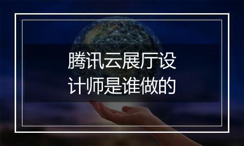 腾讯云展厅设计师是谁做的