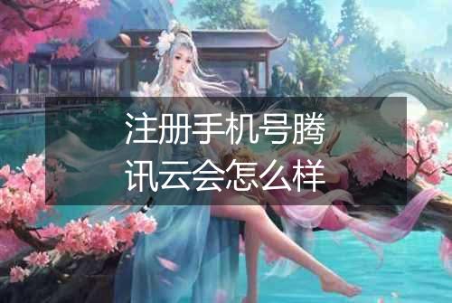 注册手机号腾讯云会怎么样