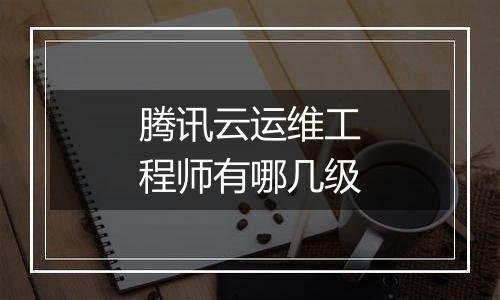 腾讯云运维工程师有哪几级