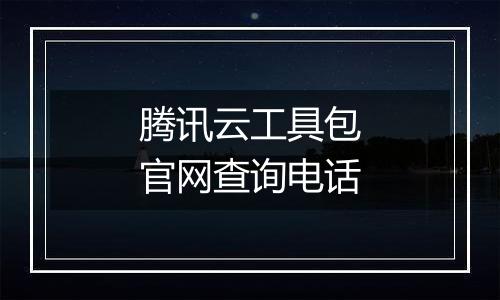 腾讯云工具包官网查询电话