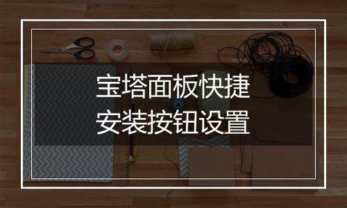 宝塔面板快捷安装按钮设置