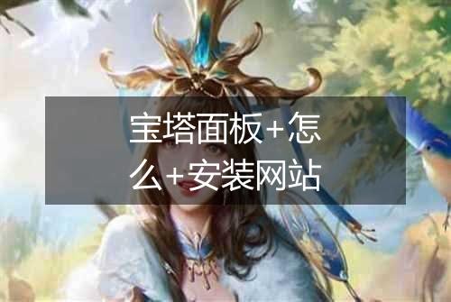 宝塔面板+怎么+安装网站
