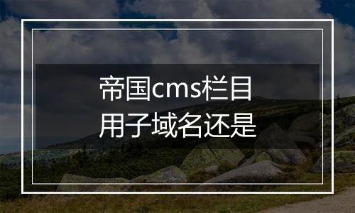 帝国cms栏目用子域名还是