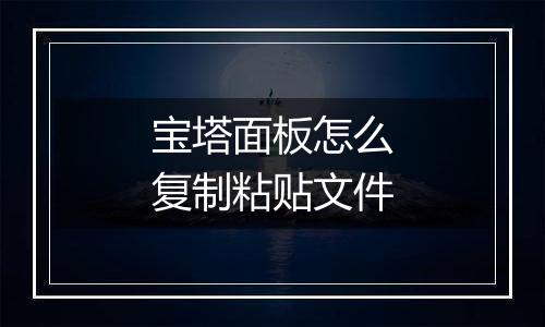 宝塔面板怎么复制粘贴文件