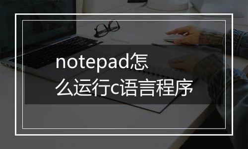 notepad怎么运行c语言程序