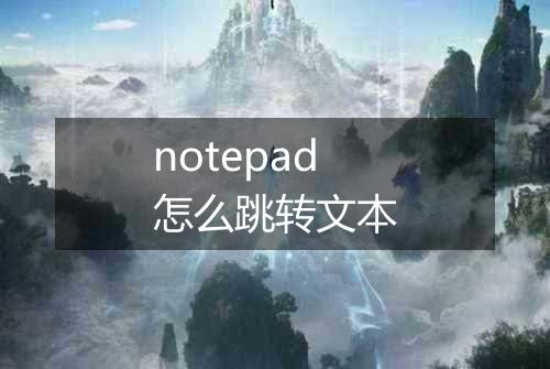 notepad怎么跳转文本