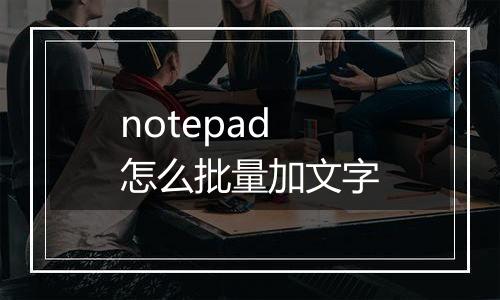 notepad怎么批量加文字