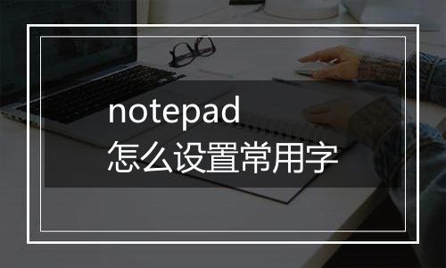notepad怎么设置常用字