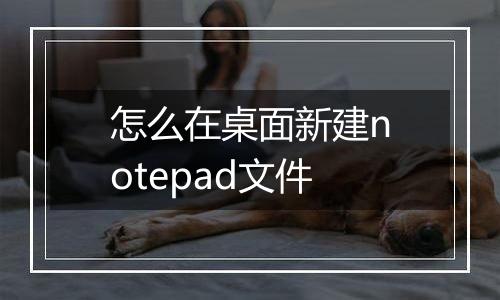 怎么在桌面新建notepad文件
