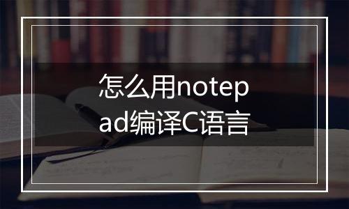 怎么用notepad编译C语言