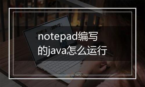 notepad编写的java怎么运行