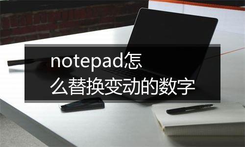 notepad怎么替换变动的数字
