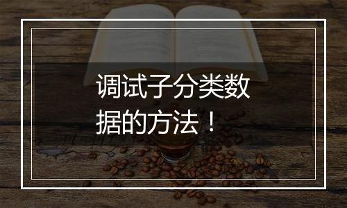 调试子分类数据的方法!