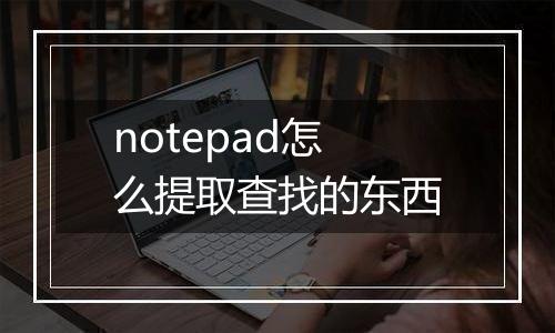 notepad怎么提取查找的东西