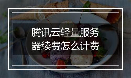 腾讯云轻量服务器续费怎么计费