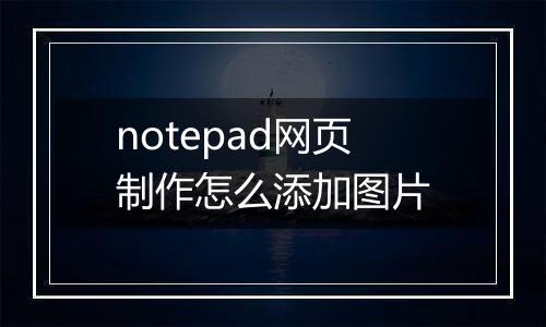 notepad网页制作怎么添加图片