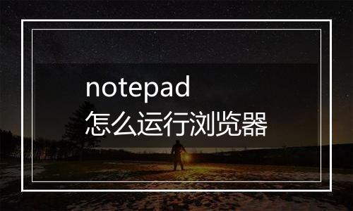 notepad怎么运行浏览器