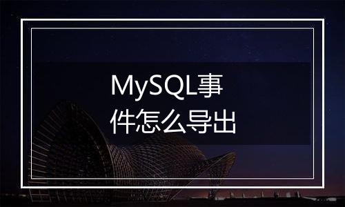 MySQL事件怎么导出