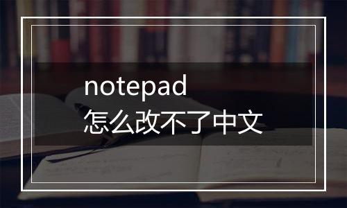 notepad怎么改不了中文