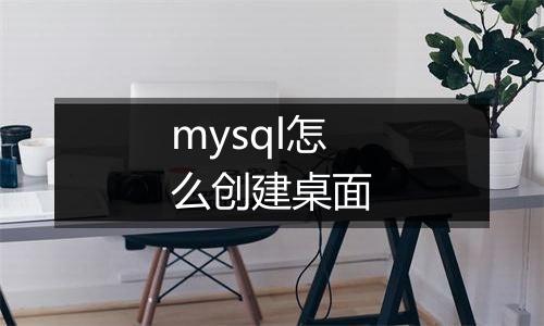 mysql怎么创建桌面