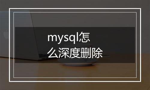 mysql怎么深度删除