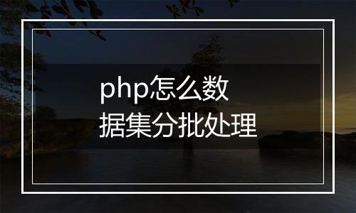 php怎么数据集分批处理