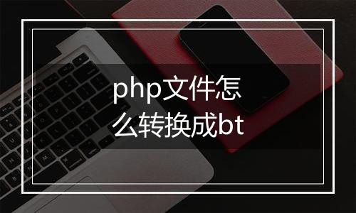 php文件怎么转换成bt