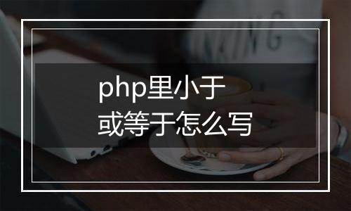 php里小于或等于怎么写