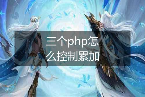 三个php怎么控制累加