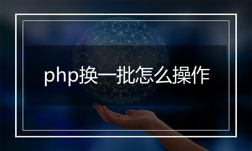 php换一批怎么操作