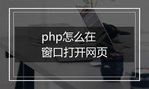 php怎么在窗口打开网页