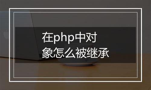 在php中对象怎么被继承